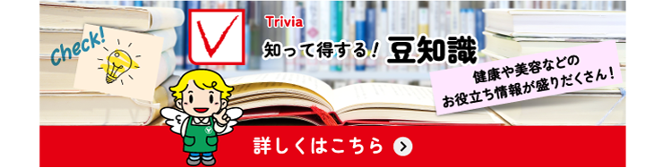 知って得する!豆知識 健康や美容などのお役立ち情報が盛りだくさん! 詳しくはこちら